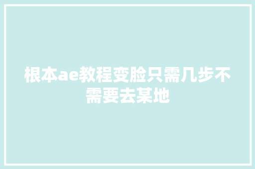 根本ae教程变脸只需几步不需要去某地