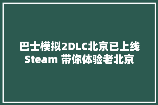 巴士模拟2DLC北京已上线Steam 带你体验老北京