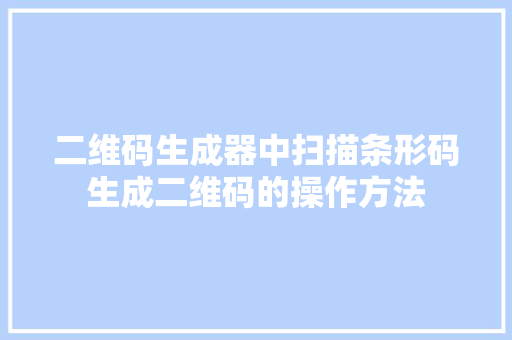 二维码生成器中扫描条形码生成二维码的操作方法