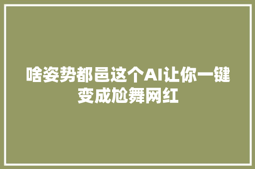 啥姿势都邑这个AI让你一键变成尬舞网红