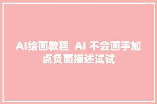 AI绘画教程  AI 不会画手加点负面描述试试