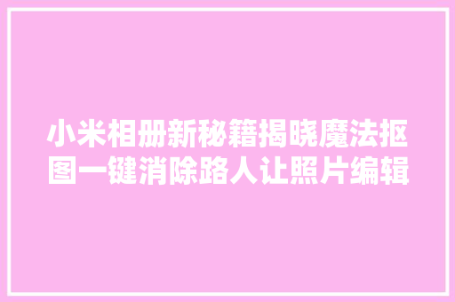 小米相册新秘籍揭晓魔法抠图一键消除路人让照片编辑更简单