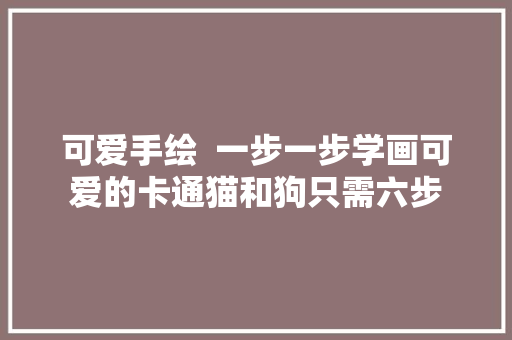 可爱手绘  一步一步学画可爱的卡通猫和狗只需六步