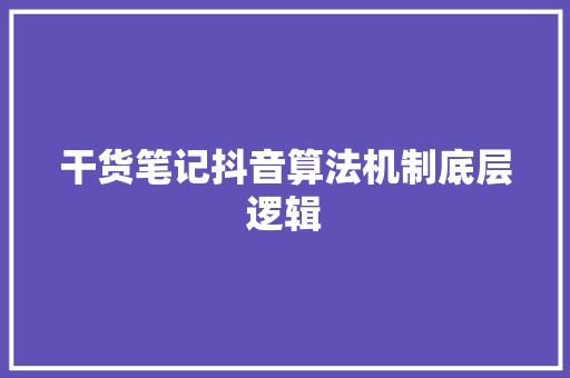 干货笔记抖音算法机制底层逻辑