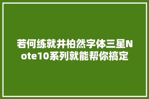 若何练就井柏然字体三星Note10系列就能帮你搞定