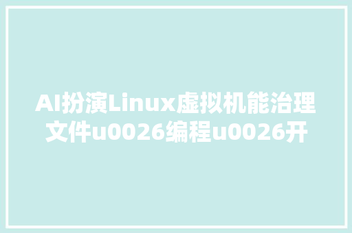 AI扮演Linux虚拟机能治理文件u0026编程u0026开浏览器  ChatGPT新弄法