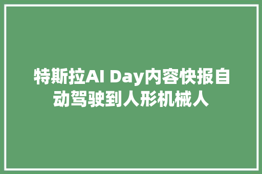 特斯拉AI Day内容快报自动驾驶到人形机械人