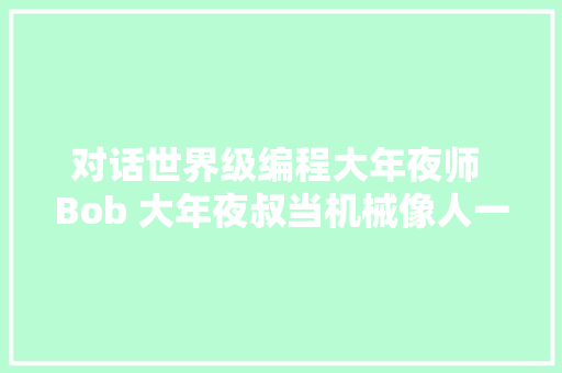 对话世界级编程大年夜师 Bob 大年夜叔当机械像人一样思虑技能迎来奇点