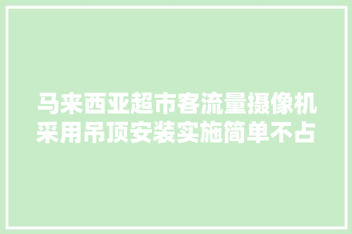 马来西亚超市客流量摄像机采用吊顶安装实施简单不占地方