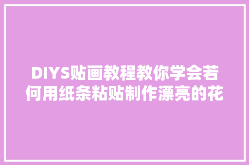 DIYS贴画教程教你学会若何用纸条粘贴制作漂亮的花束自行车