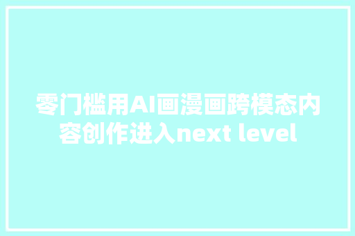 零门槛用AI画漫画跨模态内容创作进入next level