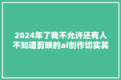 2024年了我不允许还有人不知道剪映的ai创作切实其实就是躺着赚馒头