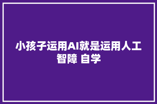 小孩子运用AI就是运用人工智障 自学