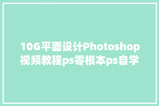 10G平面设计Photoshop视频教程ps零根本ps自学