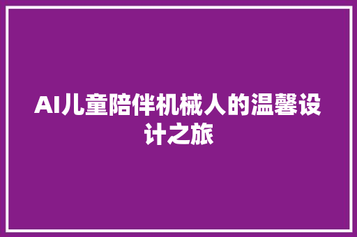 AI儿童陪伴机械人的温馨设计之旅