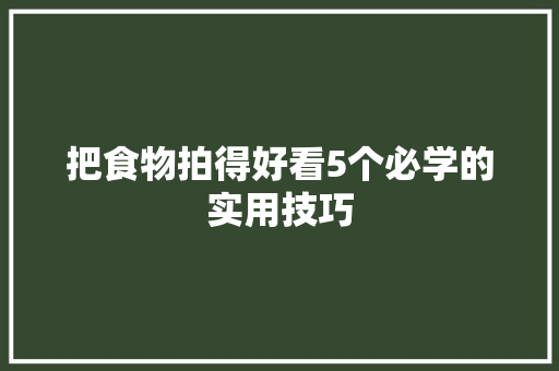 把食物拍得好看5个必学的实用技巧