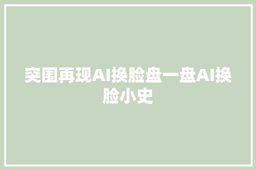 突围再现AI换脸盘一盘AI换脸小史