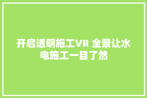 开启透明施工VR 全景让水电施工一目了然