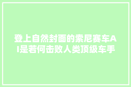 登上自然封面的索尼赛车AI是若何击败人类顶级车手的