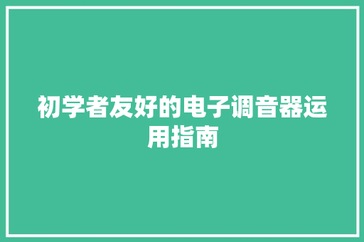 初学者友好的电子调音器运用指南