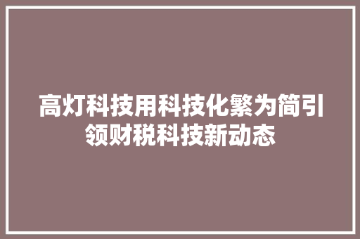 高灯科技用科技化繁为简引领财税科技新动态