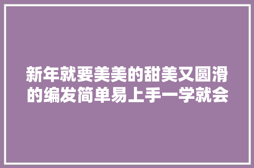 新年就要美美的甜美又圆滑的编发简单易上手一学就会