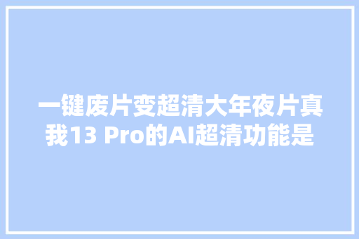 一键废片变超清大年夜片真我13 Pro的AI超清功能是什么