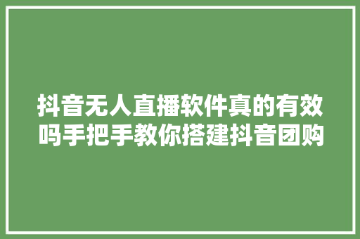 抖音无人直播软件真的有效吗手把手教你搭建抖音团购自动直播间