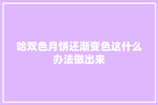 哈双色月饼还渐变色这什么办法做出来