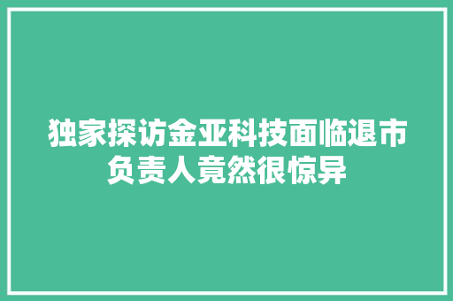 独家探访金亚科技面临退市负责人竟然很惊异