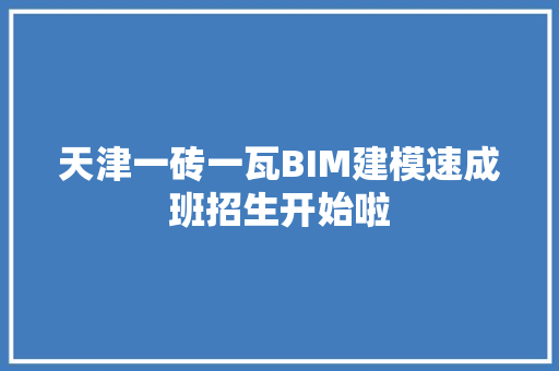 天津一砖一瓦BIM建模速成班招生开始啦