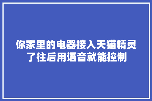 你家里的电器接入天猫精灵了往后用语音就能控制