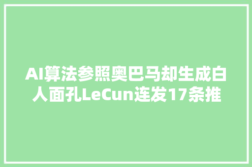 AI算法参照奥巴马却生成白人面孔LeCun连发17条推文回答争议