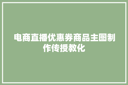 电商直播优惠券商品主图制作传授教化