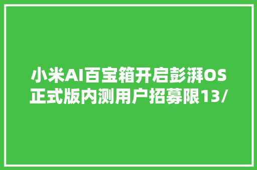 小米AI百宝箱开启彭湃OS正式版内测用户招募限13/14系列