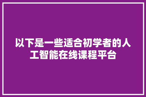 以下是一些适合初学者的人工智能在线课程平台