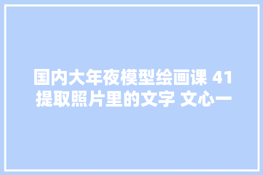 国内大年夜模型绘画课 41 提取照片里的文字 文心一言