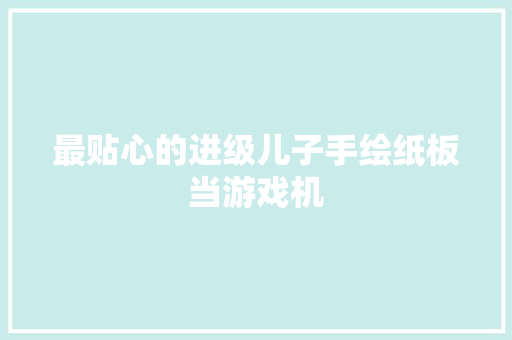 最贴心的进级儿子手绘纸板当游戏机