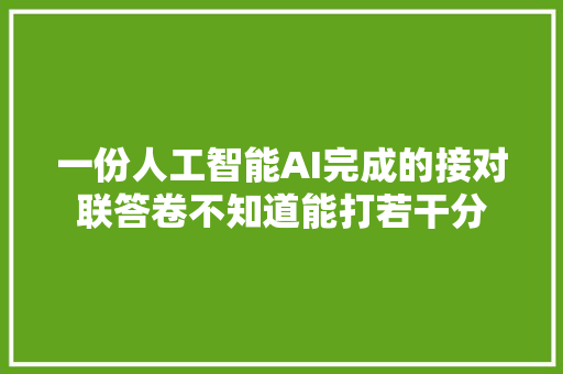 一份人工智能AI完成的接对联答卷不知道能打若干分