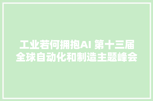 工业若何拥抱AI 第十三届全球自动化和制造主题峰会找到谜底