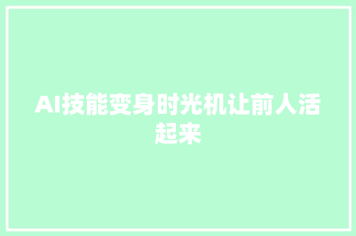 AI技能变身时光机让前人活起来