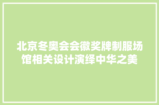 北京冬奥会会徽奖牌制服场馆相关设计演绎中华之美