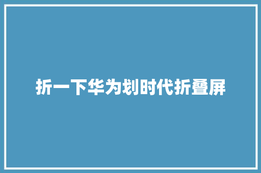 折一下华为划时代折叠屏