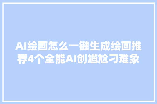 AI绘画怎么一键生成绘画推荐4个全能AI创尴尬刁难象