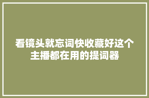 看镜头就忘词快收藏好这个主播都在用的提词器