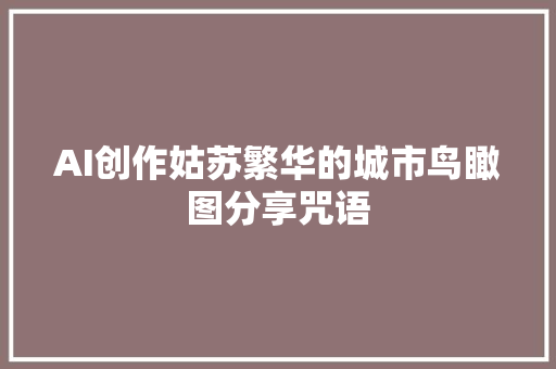 AI创作姑苏繁华的城市鸟瞰图分享咒语