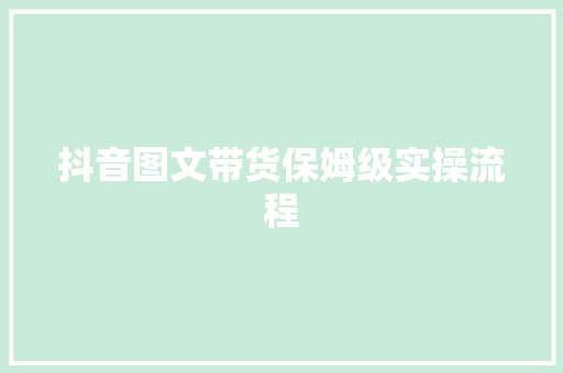 抖音图文带货保姆级实操流程