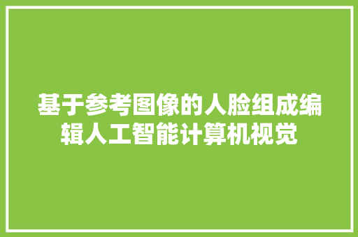 基于参考图像的人脸组成编辑人工智能计算机视觉