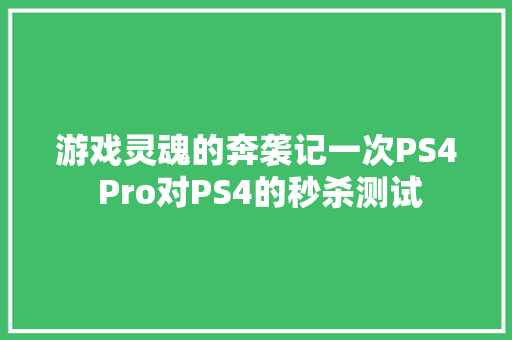 游戏灵魂的奔袭记一次PS4 Pro对PS4的秒杀测试