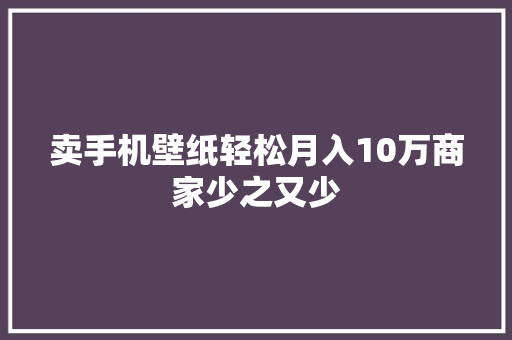 卖手机壁纸轻松月入10万商家少之又少